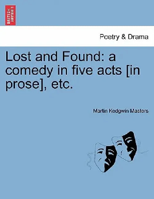 Lost and Found: A Comedy in Five Acts [In Prose], Etc. by Martin Kedgwin Masters
