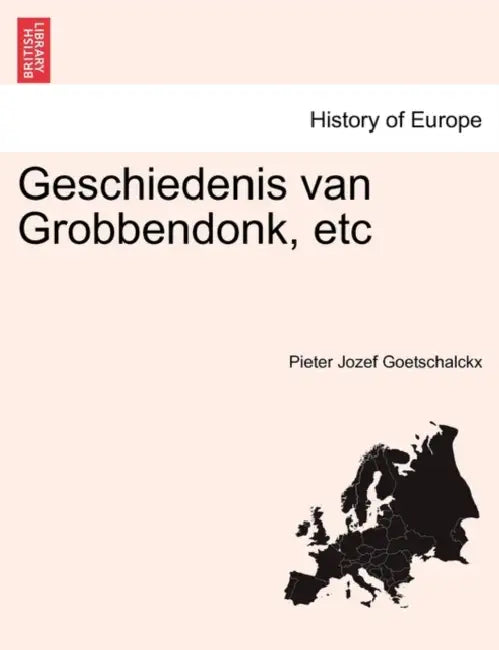 Geschiedenis Van Grobbendonk, Etc Tweede Deel by Pieter Jozef Goetschalckx