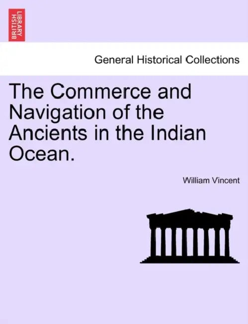 The Commerce and Navigation of the Ancients in the Indian Ocean. Vol. II. by William Vincent