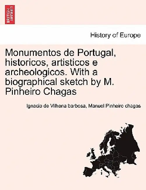 Monumentos de Portugal, historicos, artisticos e archeologicos. With a biographical sketch by M. Pinheiro Chagas by Ignacio De Vilhena Barbosa, Manuel Pinheiro Chagas