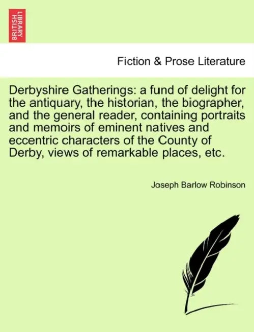 Derbyshire Gatherings: A Fund of Delight for the Antiquary, the Historian, the Biographer, and the General Reader, Containing Portraits and M by Joseph Barlow Robinson