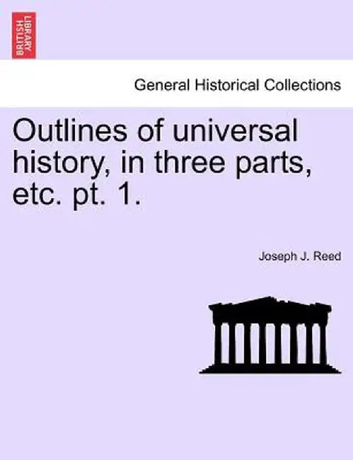 Outlines of Universal History, in Three Parts, Etc. PT. 1. by Joseph J. Reed