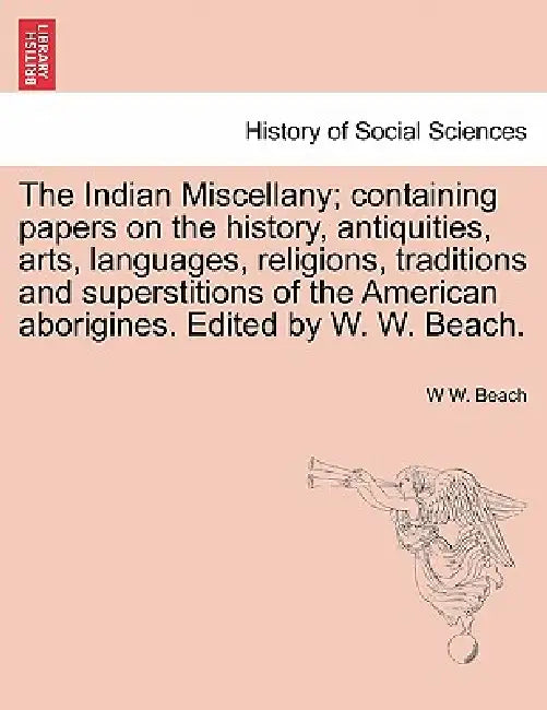 The Indian Miscellany; containing papers on the history, antiquities, arts, languages, religions, traditions and superstitions of the American aborigi by W. W. Beach