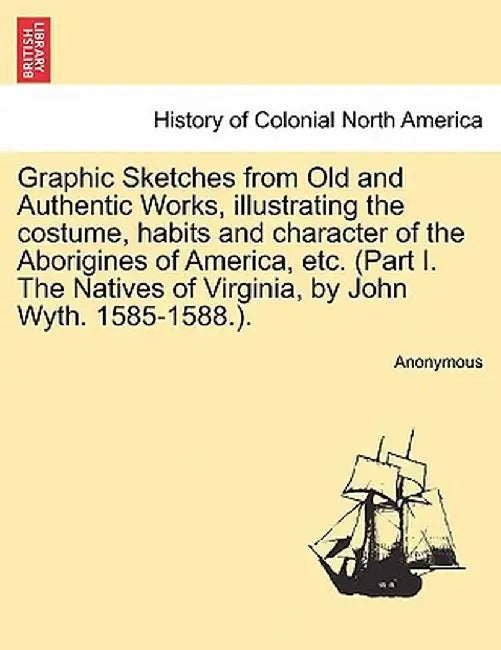 Graphic Sketches from Old and Authentic Works, Illustrating the Costume, Habits and Character of the Aborigines of America, Etc. (Part I. the Natives by Anonymous