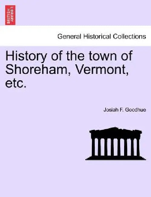 History of the Town of Shoreham, Vermont, Etc. by Josiah F. Goodhue