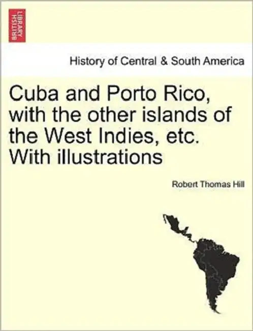 Cuba and Porto Rico, with the other islands of the West Indies, etc. With illustrations by Robert Thomas Hill