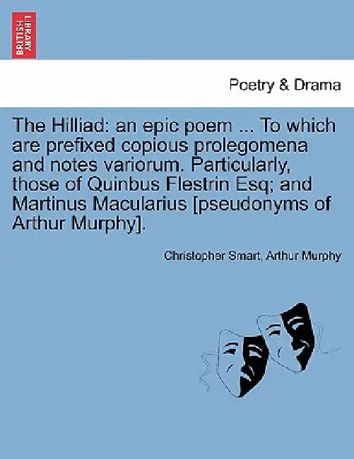 The Hilliad: An Epic Poem ... to Which Are Prefixed Copious Prolegomena and Notes Variorum. Particularly, Those of Quinbus Flestrin by Christopher Smart, Arthur Murphy