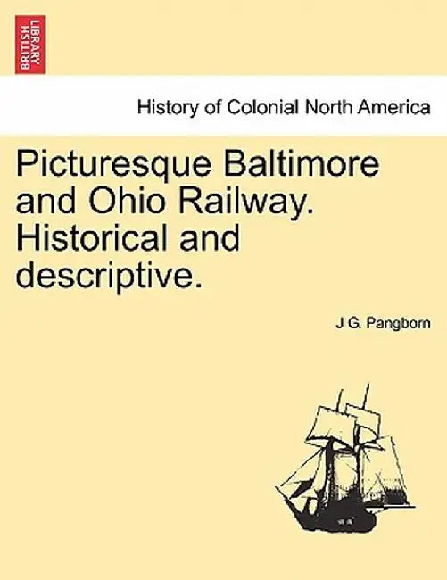 Picturesque Baltimore and Ohio Railway. Historical and Descriptive. by J. G. Pangborn