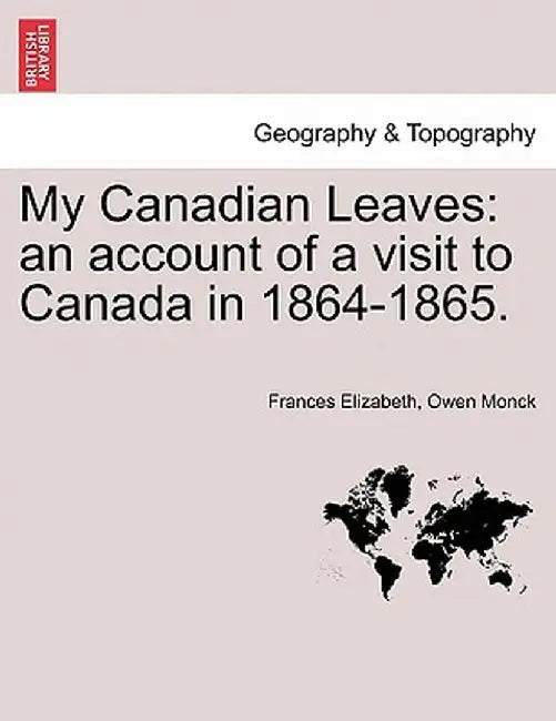 My Canadian Leaves: An Account of a Visit to Canada in 1864-1865. by Frances Elizabeth Owen Monck