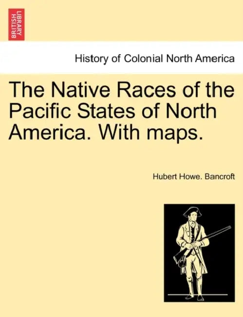 The Native Races of the Pacific States of North America. With maps. by Hubert Howe Bancroft