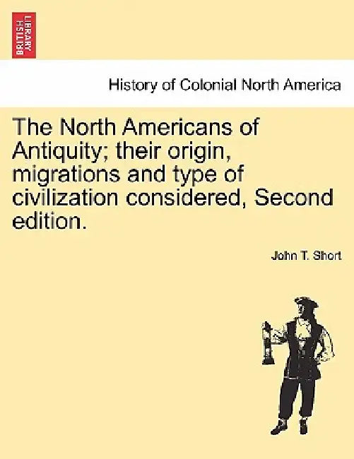 The North Americans of Antiquity; their origin, migrations and type of civilization considered, Second edition. by John T. Short
