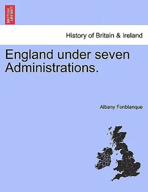 England Under Seven Administrations. by Albany De Grenier, Jr. Fonblanque