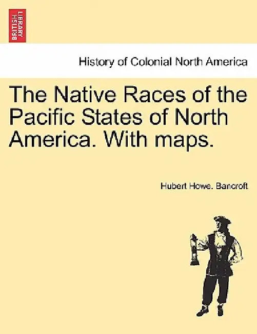 The Native Races of the Pacific States of North America. With maps. by Hubert Howe Bancroft