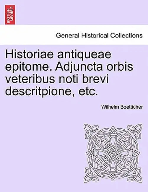 Historiae Antiqueae Epitome. Adjuncta Orbis Veteribus Noti Brevi Descritpione, Etc. by Wilhelm Boetticher