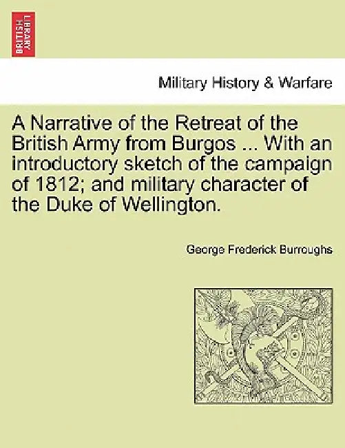 A Narrative of the Retreat of the British Army from Burgos ... with an Introductory Sketch of the Campaign of 1812; And Military Character of the Duke by George Frederick Burroughs