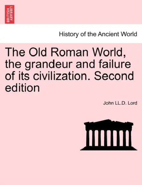 The Old Roman World, the grandeur and failure of its civilization. Second edition by John LL D. Lord