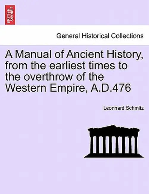 A Manual of Ancient History, from the Earliest Times to the Overthrow of the Western Empire, A.D.476 by Leonhard Schmitz