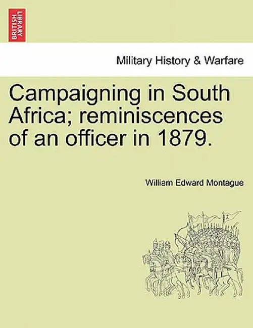 Campaigning in South Africa; Reminiscences of an Officer in 1879. by William Edward Montague