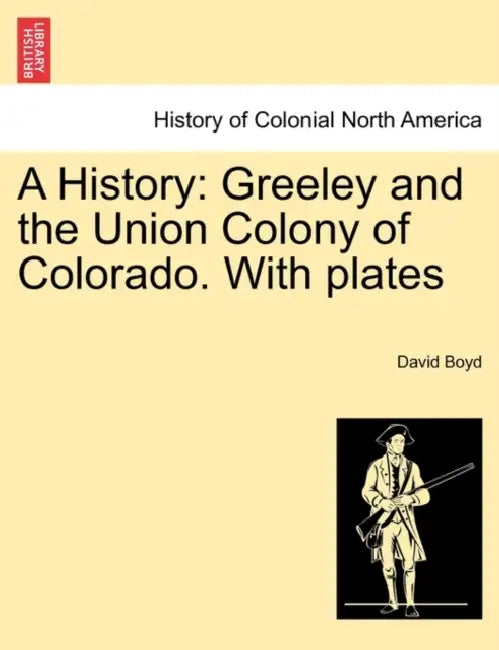 A History: Greeley and the Union Colony of Colorado. with Plates by David Boyd
