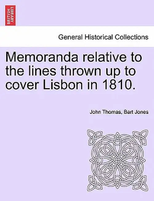 Memoranda Relative to the Lines Thrown Up to Cover Lisbon in 1810. by John Thomas Bart Jones