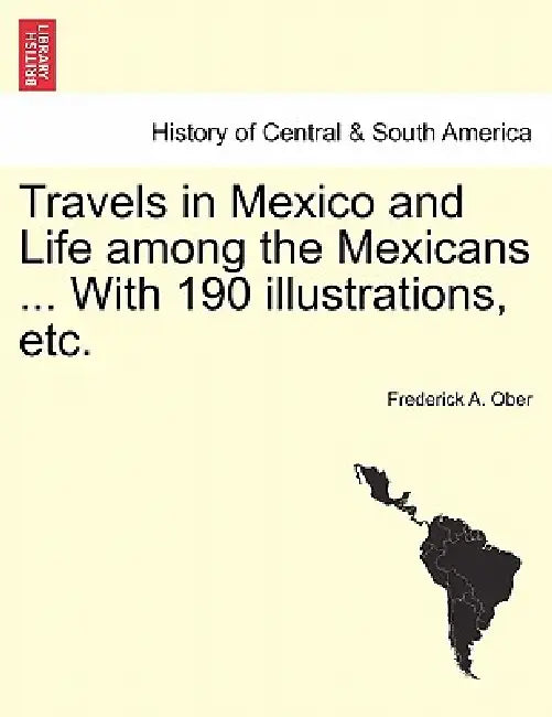Travels in Mexico and Life among the Mexicans ... With 190 illustrations, etc. by Frederick A. Ober