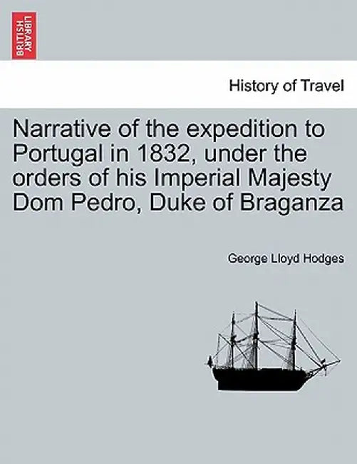 Narrative Of The Expedition To Portugal In 1832, Under The Orders Of His Imperial Majesty Domà by George Lloyd Hodges
