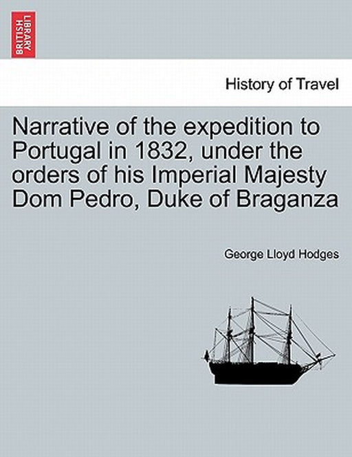Narrative Of The Expedition To Portugal In 1832, Under The Orders Of His Imperial Majesty Domà by George Lloyd Hodges