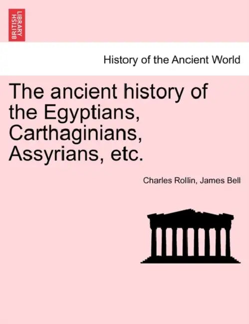 The ancient history of the Egyptians, Carthaginians, Assyrians, etc. by Charles Rollin, James Bell