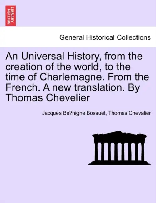 An Universal History, from the creation of the world, to the time of Charlemagne. From the French. A new translation. By Thomas Chevelier by Jacques Bénigne Bossuet, Thomas Chevalier