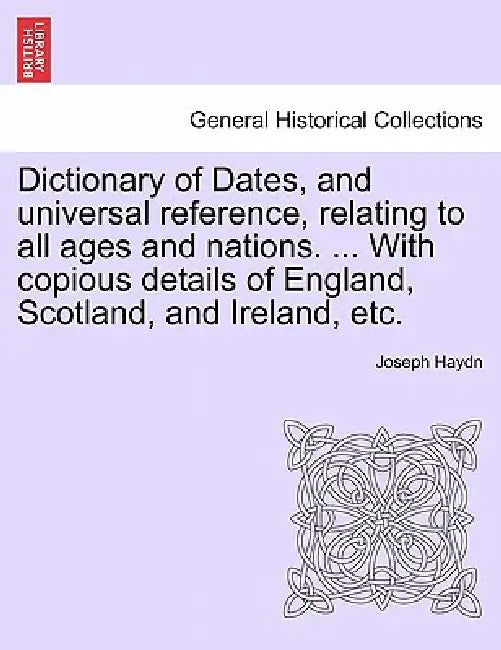 Dictionary of Dates, and universal reference, relating to all ages and nations. ... With copious details of England, Scotland, and Ireland, etc.Eighth by Joseph Haydn