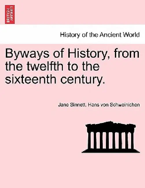 Byways of History, from the Twelfth to the Sixteenth Century. by Jane Sinnett, Hans Von Schweinichen