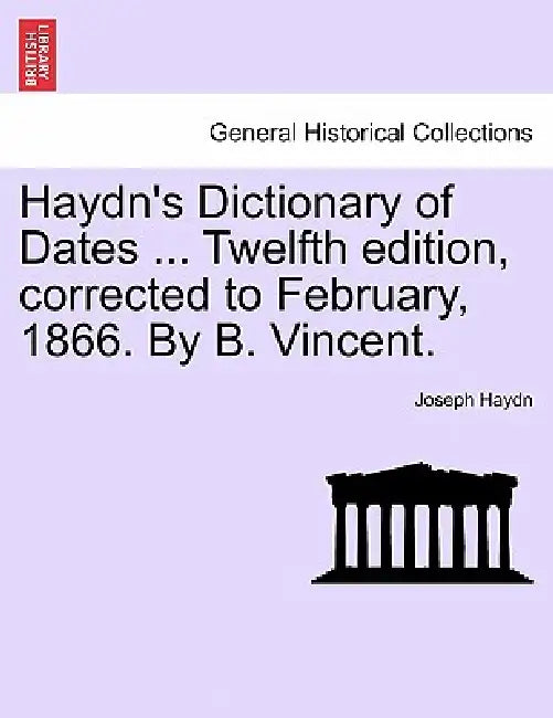 Haydn's Dictionary of Dates ... Twelfth edition, corrected to February, 1866. By B. Vincent. by Joseph Haydn