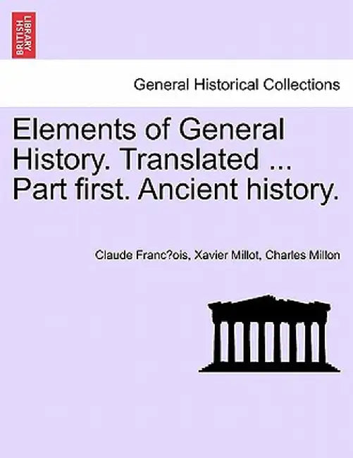 Elements of General History. Translated ... Part First. Ancient History. by Claude Francois Xavier Millot