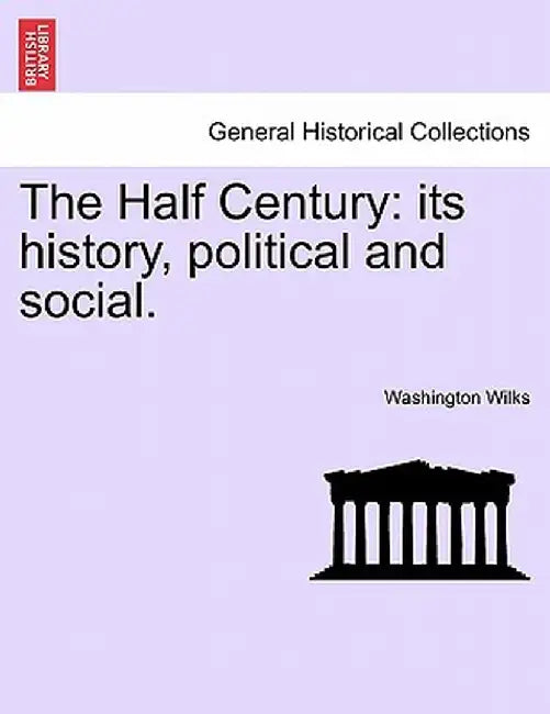 The Half Century: Its History, Political and Social. by Washington Wilks