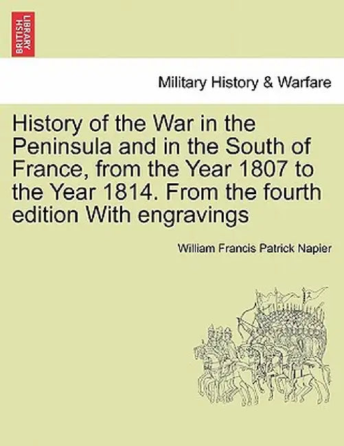 History of the War in the Peninsula and in the South of France, from the Year 1807 to the Year 1814. from the Fourth Edition with Engravings by William Francis Patrick Napier