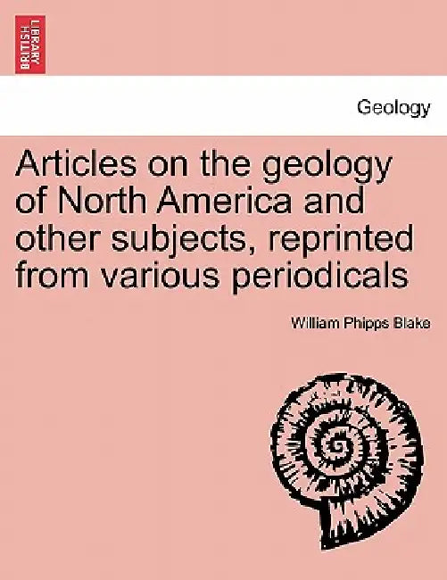 Articles on the Geology of North America and Other Subjects, Reprinted from Various Periodicals by William Phipps Blake