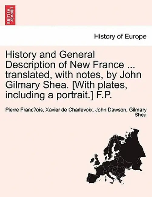 History and General Description of New France ... Translated, with Notes, by John Gilmary Shea. [With Plates, Including a Portrait.] F.P. by Pierre Francois Xavier Charlevoix