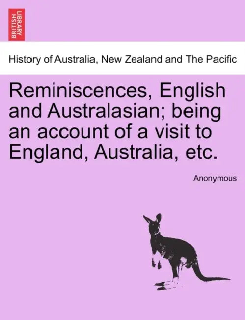 Reminiscences, English and Australasian; Being an Account of a Visit to England, Australia, Etc. by Anonymous