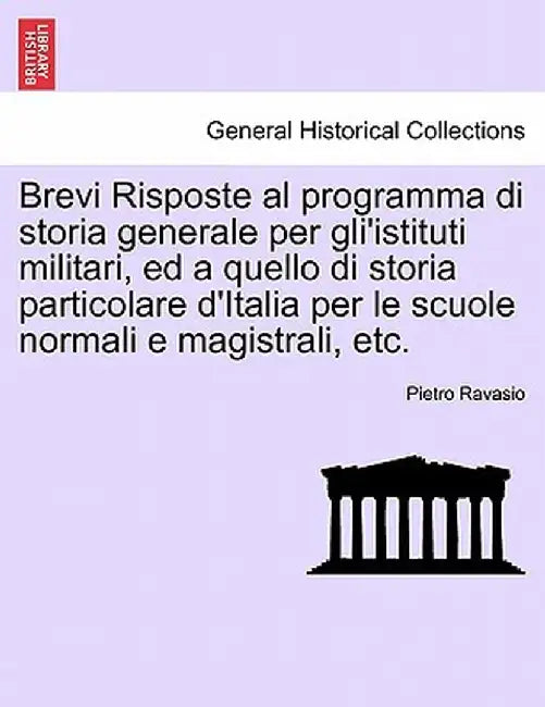 Brevi Risposte Al Programma Di Storia Generale Per Gli'istituti Militari, Ed a Quello Di Storia Particolare D'Italia Per Le Scuole Normali E Magistral by Pietro Ravasio