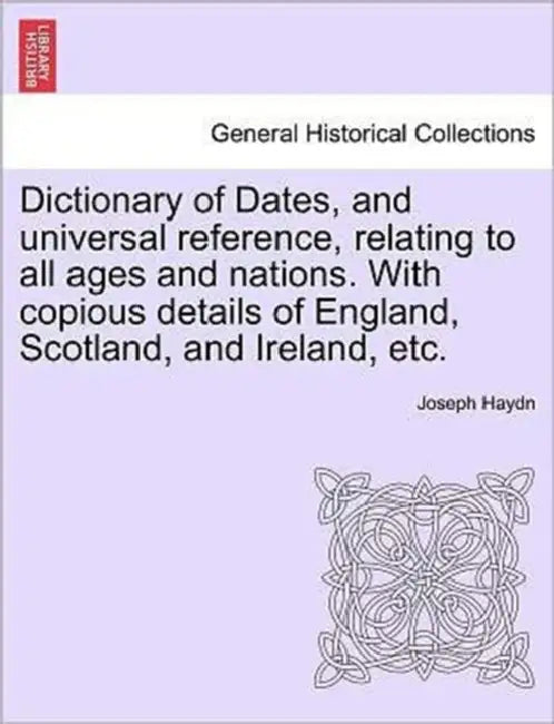Dictionary of Dates, and universal reference, relating to all ages and nations. With copious details of England, Scotland, and Ireland, etc. by Joseph Haydn