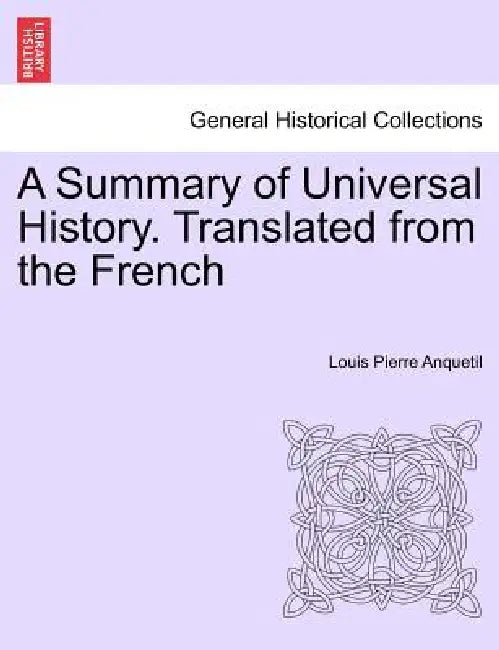 A Summary of Universal History. Translated from the French by Louis-Pierre Anquetil