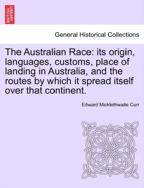 The Australian Race: its origin, languages, customs, place of landing in Australia, and the routes by which it spread itself over that continent. by Edward Micklethwaite Curr
