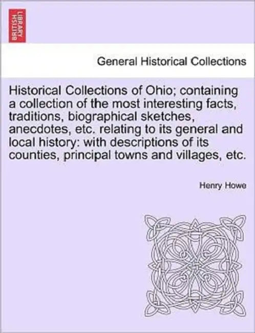 Historical Collections of Ohio; containing a collection of the most interesting facts, traditions, biographical sketches, anecdotes, etc. relating to by Henry Howe