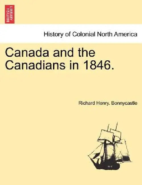 Canada and the Canadians in 1846. Vol. II, New Edition by Richard Henry Bonnycastle