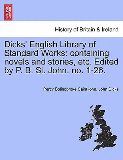 Dicks' English Library of Standard Works: Containing Novels and Stories, Etc. Edited by P. B. St. John. No. 1-26. by Percy Bolingbroke Saint John