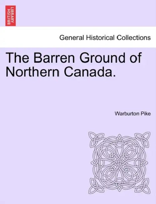 The Barren Ground of Northern Canada. by Warburton Pike