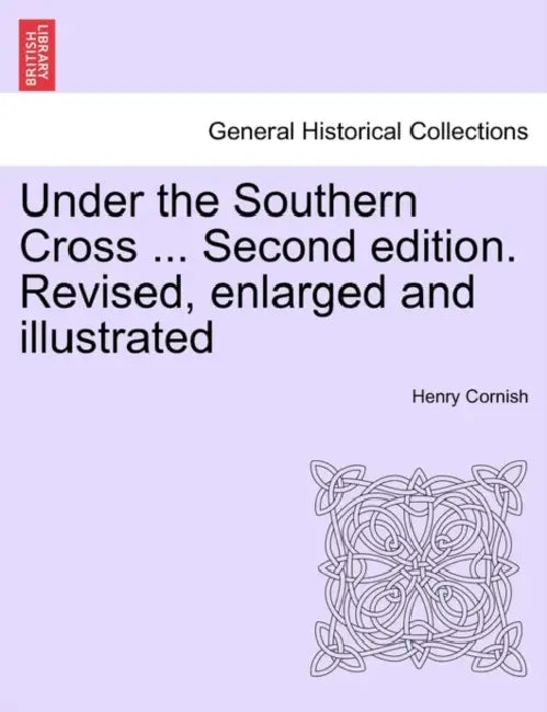 Under the Southern Cross ... Second edition. Revised, enlarged and illustrated by Henry Cornish