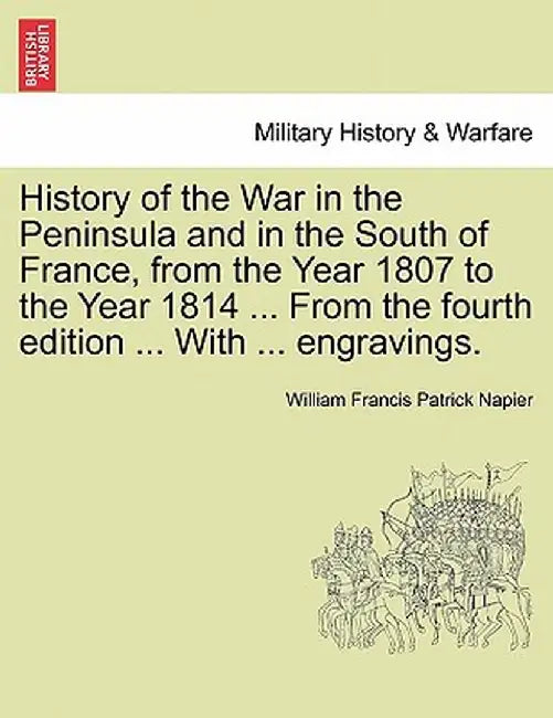 History of the War in the Peninsula and in the South of France, from the Year 1807 to the Year 1814 ... from the Fourth Edition ... with ... Engraving by William Francis Patrick Napier