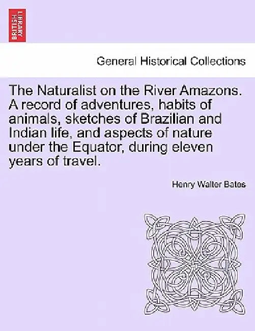 The Naturalist on the River Amazons. a Record of Adventures, Habits of Animals, Sketches of Brazilian and Indian Life, and Aspects of Nature Under the by Henry Walter Bates