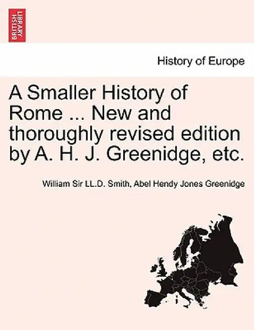 A Smaller History of Rome ... New and Thoroughly Revised Edition by A. H. J. Greenidge, Etc. by William Sir LL D. Smith